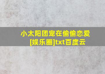 小太阳团宠在偷偷恋爱[娱乐圈]txt百度云